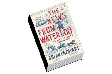 Book review: The News From Waterloo: The Race to Tell Britain of Wellington’s Victory, by Brian Cathcart