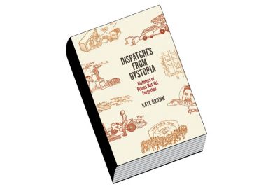 Review: Dispatches from Dystopia, by Kate Brown Review: Dispatches from Dystopia, by Kate Brown